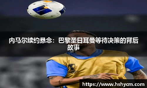 内马尔续约悬念：巴黎圣日耳曼等待决策的背后故事