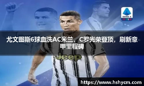 尤文图斯6球血洗AC米兰，C罗光荣登顶，刷新意甲里程碑