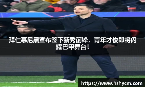 拜仁慕尼黑宣布签下新秀前锋，青年才俊即将闪耀巴甲舞台！