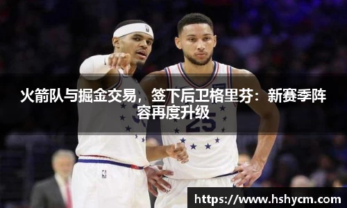 火箭队与掘金交易，签下后卫格里芬：新赛季阵容再度升级