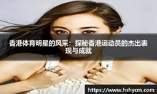 香港体育明星的风采：探秘香港运动员的杰出表现与成就