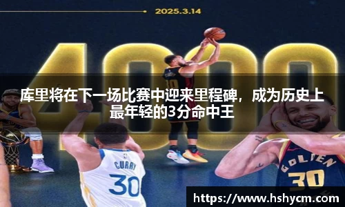 库里将在下一场比赛中迎来里程碑，成为历史上最年轻的3分命中王