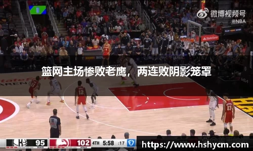 篮网主场惨败老鹰，两连败阴影笼罩