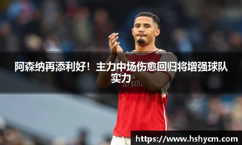 阿森纳再添利好！主力中场伤愈回归将增强球队实力