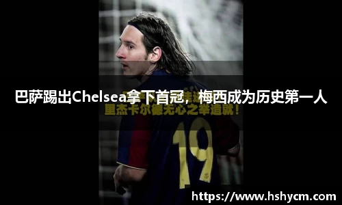 巴萨踢出Chelsea拿下首冠，梅西成为历史第一人