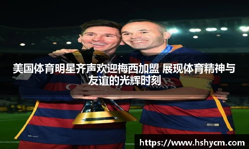 美国体育明星齐声欢迎梅西加盟 展现体育精神与友谊的光辉时刻