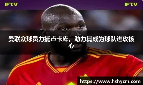 曼联众球员力挺卢卡库，助力其成为球队进攻核心
