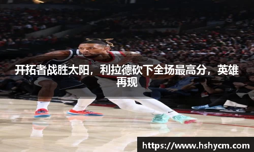 开拓者战胜太阳，利拉德砍下全场最高分，英雄再现