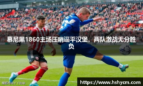 慕尼黑1860主场压哨逼平汉堡，两队激战无分胜负