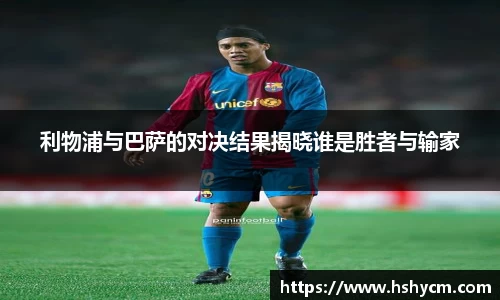利物浦与巴萨的对决结果揭晓谁是胜者与输家
