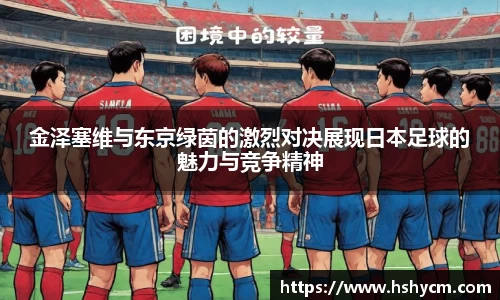 金泽塞维与东京绿茵的激烈对决展现日本足球的魅力与竞争精神